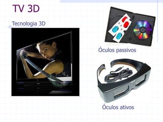 TV  3D  
Óculos  passivos  
Óculos  ativos  
  
Tecnologia  3D  
 