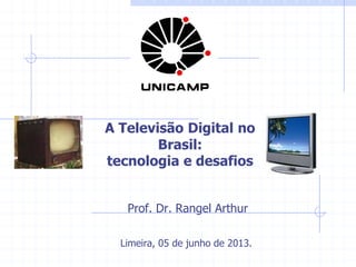           Prof.  Dr.  Rangel  Arthur     
     
   Limeira,  05  de  junho  de  2013.  
  
A  Televisão  Digital  no  
Brasil:    
tecnologia  e  desafios
 