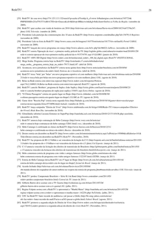 RedeTV! 28
[55] RedeTV! de casa nova (http://74.125.113.132/search?q=cache:a55xmhjcA_cJ:www.folhadaregiao.com.br/noticia?107724&
PHPSESSID=2f1ef7915731d8f+CTD+de+Osasco&cd=8&hl=pt-BR&ct=clnk&gl=br&client=firefox-a) Folha da Região. (setembro de
2009).
[56] RedeTV! quer acabar com venda de horários em 2010 (http://televisao.uol.com.br/colunas/flavio-ricco/2009/10/23/ult7278u247.
jhtm) UOL Televisão. (outubro de 2009).
[57] Presidente Lula participa das comemorações dos 10 anos da RedeTV (http://www.oreporter.com/detalhes.php?id=13679) O Repórter.
(novembro de 2009).
[58] Presidente Lula na festa da RedeTV! (http://www.caras.com.br/imagens/116375/em/noticias/18177/iris-stefanelli) Portal CARAS.
(novemtro de 2009).
[59] RedeTV! lançará dez novos programas em março (http://www.adnews.com.br/tv.php?id=96022) AdNews. (novembro de 2009).
[60] RedeTV! estreia 'Operação de risco', o primeiro reality policial da TV (http://oglobo.globo.com/cultura/revistadatv/mat/2010/01/29/
rede-tv-estreia-operacao-de-risco-primeiro-reality-policial-da-tv-915734791.asp) O GLOBO. (janeiro de 2010).
[61] RedeTV! 100% HD Digital (http://www.redetv.com.br/institucional_redetv_100_hd_digital.aspx) RedeTV! INSTITUCIONAL.
[62] Mega Senha: Programa estreia hoje na RedeTV! (http://estrelando.r7.com/celebridades/nota/
mega_senha__programa_estreia_hoje_na_redetv-79171.html) R7. (abril de 2010).
[63] Aconteceu, novo jornalistico da RedeTV! estreia nesta quinta-feira (http://www.noticiasdatvbrasileira.com.br/2010/04/
aconteceu-novo-jornalistico-da-redetv.html) Notícias da tv brasileira. (abril de 2010).
[64] RedeTV! troca "bola" por "belas" em novo programa esportivo só com mulheres (http://televisao.uol.com.br/ultimas-noticias/2010/08/
21/rede-tv-troca-bola-por-belas-em-novo-programa-esportivo-so-com-mulheres.jhtm) UOL. (agosto de 2010).
[65] Belas na Rede estreia com entrevista especial (http://www.redetv.com.br/esportes/Noticia.
aspx?16,2,168843,16,Belas-na-Rede-estreia-com-entrevista-especial) RedeTV!. (agosto de 2010).
[66] RedeTV! cancela 'Brothers', programa de Supla e João Suplicy (http://extra.globo.com/lazer/sessaoextra/posts/2010/08/23/
rede-tv-cancela-brothers-programa-de-supla-joao-suplicy-318451.asp) Extra Online. (agosto de 2010).
[67] “O Último Passageiro” estreia em quarto lugar no Ibope (http://www.clubedatv.com.br/2010/08/30/
o-ultimo-passageiro-estreia-em-quarto-lugar-no-ibope/) CLUBE da TV. (agosto de 2010).
[68] Game show "Receita Pop" estreia nesta segunda-feira (http://babado.ig.com.br/noticias/2010/10/18/game+show+receita+pop+
estreia+nesta+segunda+feira+9734096.html) babado. (outubro de 2010).
[69] RedeTV! lança campanha "Direito de Viver" (http://www.redebomdia.com.br/Artigo/1690/Rede+TV!+lanca+campanha+“Direito+
de+Viver”) Rede Bom Dia. (novembro de 2010).
[70] Gilmelândia substitui Luciana Gimenez no SuperPop (http://natelinha.uol.com.br/noticias/2010/12/17/145438.php) natelinha.
(dezembro de 2010).
[71] RedeTV! anuncia hoje contratação de Hebe Camargo (http://www.vooz.com.br/noticias/
rede-tv-anuncia-hoje-contratacao-de-hebe-camargo-52841.html) vooz. (dezembro de 2010).
[72] Hebe Camargo é confirmada no elenco da RedeTV (http://www.buxixo.com.br/buxixos/2010/12/31/
hebe-camargo-e-confirmada-no-elenco-da-redetv) Buxixo. (dezembro de 2010).
[73] Dexter estreia em dezembro na RedeTV (http://www.redetv.com.br/entretenimento/noticia.aspx?cdNoticia=195006&cdEditoria=141&
Title=Dexter-estreia-em-dezembro-na-RedeTV) RedeTV!. (Novembro, 2010).
[74] RedeTV! faz proposta de R$ 1,5 bilhão e sai vencedora da licitação do C13 (http://esporte.uol.com.br/futebol/ultimas-noticias/2011/03/
11/redetv-faz-proposta-de-r-15-bilhao-e-sai-vencedora-da-licitacao-do-c13.jhtm) Uol Esporte. (março de 2011).
[75] C-13 anuncia vencedor da licitação dos direitos de transmissão do Brasileiro (http://globoesporte.globo.com/futebol/noticia/2011/03/
c-13-anuncia-vencedor-da-licitacao-dos-direitos-de-transmissao-do-brasileiro.html)Globoesporte.com. (março de 2011).
[76] Hebe comemora estreia de programa com vinho e amigos famosos (http://extra.globo.com/retratos-da-vida/
hebe-comemora-estreia-de-programa-com-vinho-amigos-famosos-1322107.html) EXTRA. (março de 2011)
[77] Estreia de Hebe Camargo deixa RedeTV! em 4º lugar no Ibope (http://www.jb.com.br/cultura/noticias/2011/03/16/
estreia-de-hebe-camargo-deixa-redetv-em-4o-lugar-no-ibope/) Jornal do Brasil. (março de 2011).
[78] Acordo fechado (http://televisao.uol.com.br/colunas/flavio-ricco/2011/05/04/
sbt-manda-diretor-do-esquadrao-do-amor-embora-na-vespera-da-estreia-do-programa.jhtm#marcelodecarvalho) UOL Televisão. (maio de
2011).
[79] RedeTV! perdeu: Campeonato Brasileiro – Série B é da Band (http://www.centraldatv.com/2011/05/
redetv-perdeu-campeonato-brasileiro.html) Central da TV. (maio de 2011).
[80] Gilberto Barros deve assinar com a TV Gazeta (http://colunistas.ig.com.br/natv/2011/07/28/
gilberto-barros-deve-assinar-com-a-tv-gazeta/) IG. (julho, 2011).
[81] Regina Volpato assina com a RedeTV! e apresentará o "Manhã Maior" (http://natelinha.uol.com.br/noticias/2011/07/29/
regina-volpato-assina-com-a-redetv-e-apresentara-o-manha-maior--142254.php) NaTelinha. (julho, 2011).
[82] UFC faz RedeTV! bater recorde de audiência e até passar a Globo (http://br.omg.yahoo.com/noticias/
ufc-faz-redetv--bater-recorde-de-audiÃªncia-e-atÃ©-passar-a-globo.html) Yahoo! Brasil. (agosto, 2011).
[83] RedeTV! promove a segunda edição do Direito de Viver (http://www.redetv.com.br/especiais/direitodeviver/noticia.
aspx?301912,redetv-promove-a-segunda-edicao-do-direito-de-viver) RedeTV!. (Novembro, 2011).
 