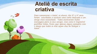 Ateliê de escrita
criativa
Para comemorar o Natal, os alunos, dos 3º e 4º anos
foram convidados a escrever uma carta dedic...
