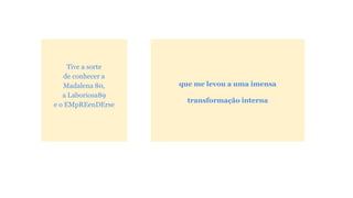 Tive a sorte 
de conhecer a 
Madalena 80, 
a Laboriosa89 
e o EMpREenDErse 
que me levou a uma imensa 
transformação interna 
 
