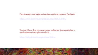 Para interagir com todos os inscritos, criei um grupo no Facebook: 
https://www.facebook.com/groups/552176764910789/ 
Vou convidar a ficar no grupo os que realmente forem participar e 
confirmarem a inscrição no unlock: 
https://unlock.fund/experienciasartisticas 
 