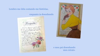 e meu pai desenhando 
meu retrato. 
Lembro-me dela contando-me histórias, 
enquanto ia desenhando 
 