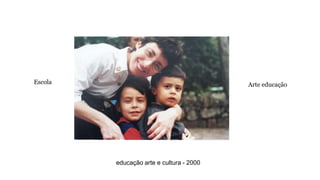 Escola Arte educação 
educação arte e cultura - 2000 
 