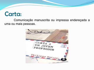 Carta:
Comunicação manuscrita ou impressa endereçada a
uma ou mais pessoas.

 