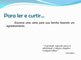 Para ler e curtir...
Escreva uma carta para sua família fazendo um
agradecimento.

“ O grande segredo para a
plenitude é muito simples:
Compartilhar”
Sócrates

 