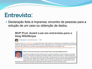 Entrevista:
 Declaração feita à imprensa; encontro de pessoas para a

solução de um caso ou obtenção de dados.

 