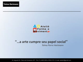 “…a arte cumpre seu papel social”
                                                    Telma Pierre Hartmann




Al. Itaguaré 44 - Serra da Cantareira, SP - Tel: (11) 4485.3093 e 9530.3174 - E-mail: atelieth@gmail.com
 