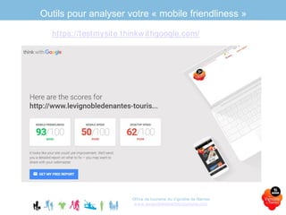 Outils pour analyser votre « mobile friendliness »
Office de tourisme du Vignoble de Nantes
www.levignobledenantes-tourisme.com
https://testmysite.thinkwithgoogle.com/
 