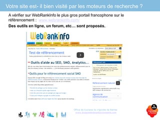 Votre site est- il bien visité par les moteurs de recherche ?
A vérifier sur WebRankInfo le plus gros portail francophone sur le
référencement : www.webrankinfo.com/
Des outils en ligne, un forum, etc… sont proposés.
Office de tourisme du Vignoble de Nantes
www.levignobledenantes-tourisme.com
 