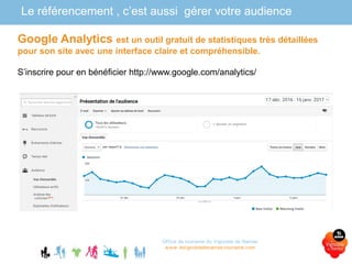 Office de tourisme du Vignoble de Nantes
www.levignobledenantes-tourisme.com
Google Analytics est un outil gratuit de statistiques très détaillées
pour son site avec une interface claire et compréhensible.
S’inscrire pour en bénéficier http://www.google.com/analytics/
Le référencement , c’est aussi gérer votre audience
 