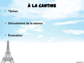 À la cantine
• Tâches
• Déroulement de la séance
• Évaluation
 