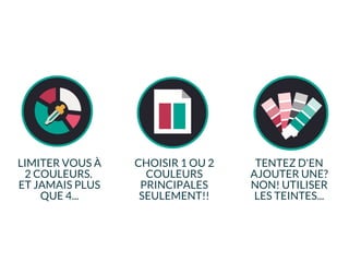 LIMITER VOUS À
2 COULEURS.
ET JAMAIS PLUS
QUE 4...
CHOISIR 1 OU 2
COULEURS
PRINCIPALES
SEULEMENT!!
TENTEZ D'EN
AJOUTER UNE?
NON! UTILISER
LES TEINTES...
 