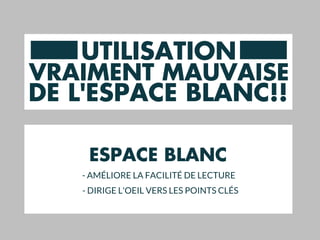 UTILISATION
VRAIMENT MAUVAISE
DE L'ESPACE BLANC!!
ESPACE BLANC
- AMÉLIORE LA FACILITÉ DE LECTURE
- DIRIGE L'OEIL VERS LES POINTS CLÉS
 