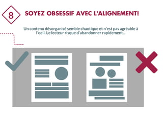 8 SOYEZ OBSESSIF AVEC L'ALIGNEMENT!
Un contenu désorganisé semble chaotique et n'est pas agréable à
l'oeil. Le lecteur risque d'abandonner rapidement...
 