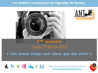 Les ateliers numériques du Vignoble de Nantes
Office de tourisme du Vignoble de Nantes
http://www.levignobledenantes-tourisme.com
2nde rencontre
« Une bonne image vaut mieux que des mots! »
 