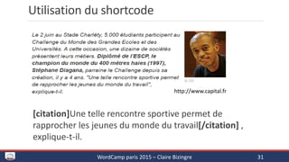 Utilisation du shortcode
[citation]Une telle rencontre sportive permet de
rapprocher les jeunes du monde du travail[/citation] ,
explique-t-il.
WordCamp paris 2015 – Claire Bizingre 31
http://www.capital.fr
 