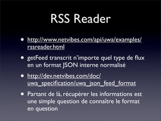 RSS Reader
• http://www.netvibes.com/api/uwa/examples/
  rssreader.html
• getFeed transcrit n’importe quel type de ﬂux
  e...