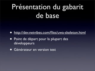 Présentation du gabarit
        de base

• http://dev.netvibes.com/ﬁles/uwa-skeleton.html
• Point de départ pour la plupar...