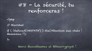 #8 - La sécurité, tu
renforceras !
<?php
/ Blackhat
/
if ( !defined('ABSPATH') ) die('Attention aux chats !
Meeeaaaw !');
?>

Merci @woothemes et @thierrypigot !

 