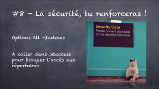 #8 - La sécurité, tu renforceras !
Options All -Indexes
!

A coller dans .htaccess
pour bloquer l’accès aux
répertoires

 