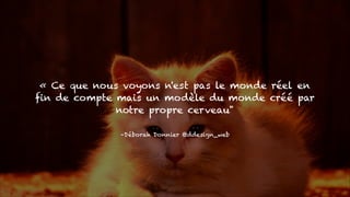 « Ce que nous voyons n'est pas le monde réel en
fin de compte mais un modèle du monde créé par
notre propre cerveau"
. »

–Déborah Donnier @ddesign_web

 