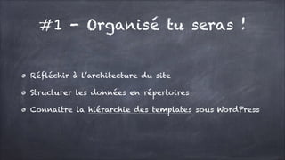 #1 - Organisé tu seras !
Réfléchir à l’architecture du site
Structurer les données en répertoires
Connaitre la hiérarchie des templates sous WordPress

 