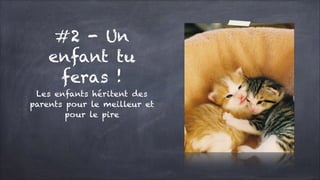 #2 - Un
enfant tu
feras !
Les enfants héritent des
parents pour le meilleur et
pour le pire

 