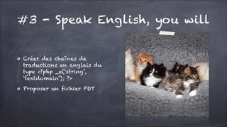 #3 - Speak English, you will
Créer des chaînes de
traductions en anglais du
type <?php _e(‘string’,
‘textdomain’); ?>
Proposer un fichier POT

 