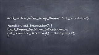  

add_action('after_setup_theme', ‘cat_translator'); 
function cat_translator() { 
load_theme_textdomain(‘catwoman',
get_template_directory() . '/languages'); 
}

 