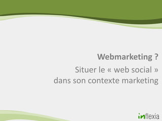 Webmarketing ?
      Situer le « web social »
dans son contexte marketing
 