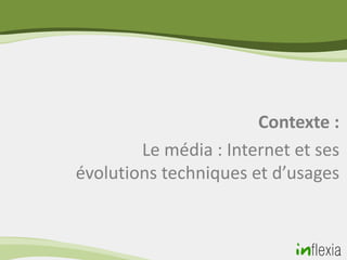 Contexte :
        Le média : Internet et ses
évolutions techniques et d’usages
 