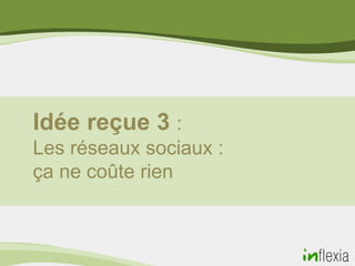 Idée reçue 3 :
Les réseaux sociaux :
ça ne coûte rien
 