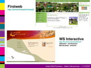 Firstweb http://clients.firstweb.fr/ardesi2/ WS Interactive http://tourisme.wsinteractive.fr/ Utilisateur : wsinteractive Mot de passe : automne 
