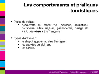 Types de visites : découverte du mode vie (marchés, animation), patrimoine, sites majeurs, gastronomie, l’image de  « l’Art de vivre »  à la française Types d’activités : le shopping, pour tous les étrangers, les activités de plein air, les sorties. Les comportements et pratiques touristiques 