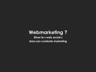 Webmarketing ?
Situer le « web social »
dans son contexte marketing

 