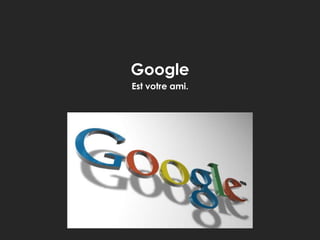 Google
Est votre ami.

 