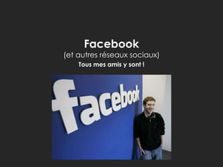 Facebook

(et autres réseaux sociaux)
Tous mes amis y sont !

 