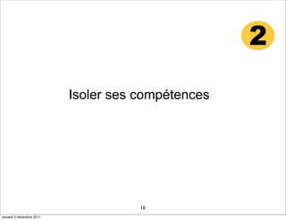 2

                         Isoler ses compétences




                                    10
samedi 3 décembre 2011
 
