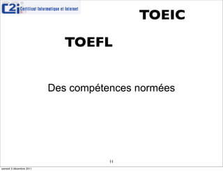 TOEIC
                            TOEFL


                         Des compétences normées




                                    11
samedi 3 décembre 2011
 