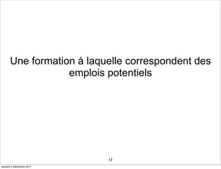 Une formation à laquelle correspondent des
                  emplois potentiels




                          13
samedi 3 décembre 2011
 