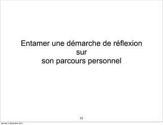 Entamer une démarche de réflexion
                                 sur
                        son parcours personnel




                                   23
samedi 3 décembre 2011
 
