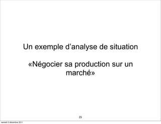 Un exemple d’analyse de situation

                          «Négocier sa production sur un
                                    marché»




                                         25
samedi 3 décembre 2011
 