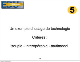 5

                  Un exemple d’ usage de technologie

                                 Critères :

                     souple - interopérable - mutimodal


                                     29
samedi 3 décembre 2011
 