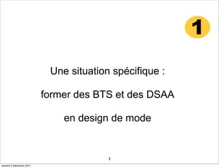 1
                          Une situation spécifique :

                         former des BTS et des DSAA

                             en design de mode


                                       3
samedi 3 décembre 2011
 