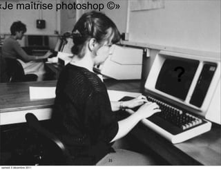 «Je maîtrise photoshop ©»




                               ?


                          35
 samedi 3 décembre 2011
 