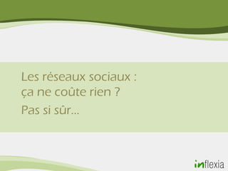 Les réseaux sociaux :
ça ne coûte rien ?
Pas si sûr…
 