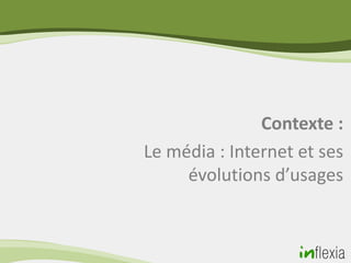 Contexte :
Le média : Internet et ses
     évolutions d’usages
 