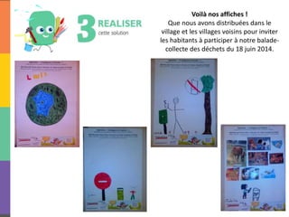 Voilà nos affiches !
Que nous avons distribuées dans le
village et les villages voisins pour inviter
les habitants à participer à notre balade-
collecte des déchets du 18 juin 2014.
 
