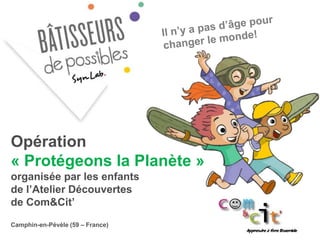 Opération
« Protégeons la Planète »
organisée par les enfants
de l’Atelier Découvertes
de Com&Cit’
Camphin-en-Pévèle (59 – France)
 
